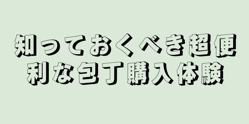 知っておくべき超便利な包丁購入体験