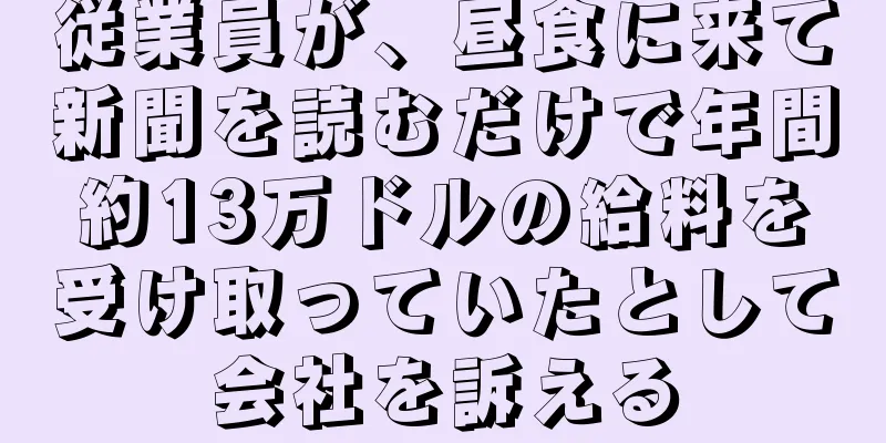 従業員が、昼食に来て新聞を読むだけで年間約13万ドルの給料を受け取っていたとして会社を訴える