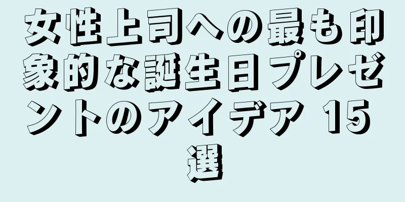 女性上司への最も印象的な誕生日プレゼントのアイデア 15 選