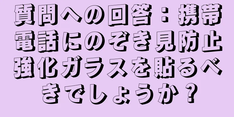 質問への回答：携帯電話にのぞき見防止強化ガラスを貼るべきでしょうか？