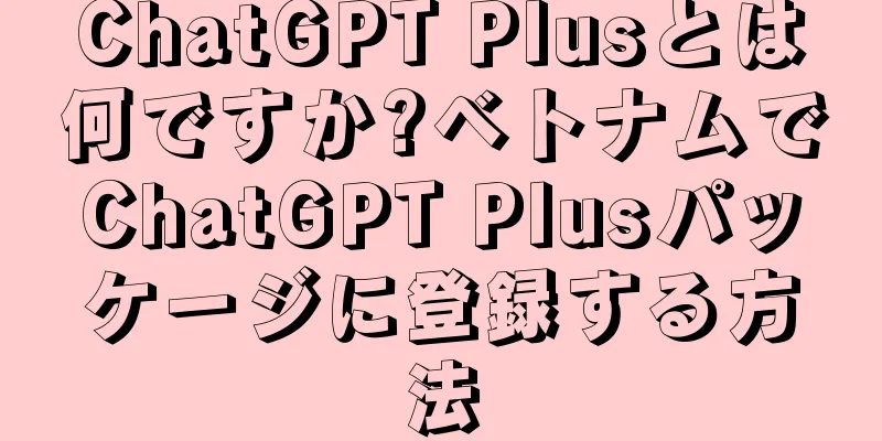 ChatGPT Plusとは何ですか?ベトナムでChatGPT Plusパッケージに登録する方法