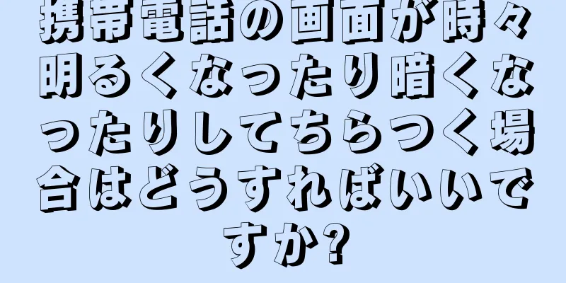 携帯電話の画面が時々明るくなったり暗くなったりしてちらつく場合はどうすればいいですか?