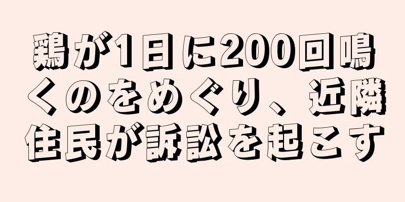 鶏が1日に200回鳴くのをめぐり、近隣住民が訴訟を起こす