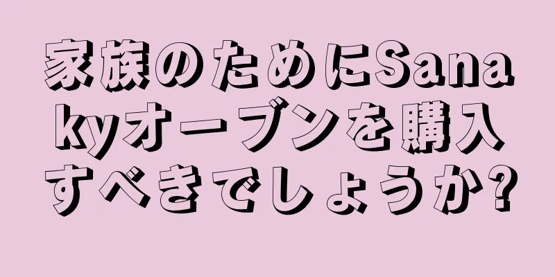 家族のためにSanakyオーブンを購入すべきでしょうか?