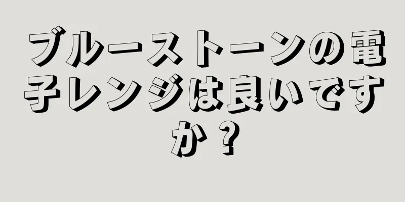 ブルーストーンの電子レンジは良いですか？