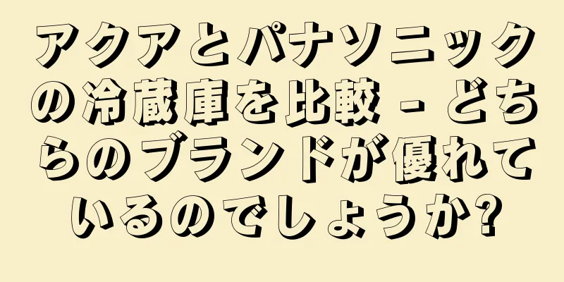 アクアとパナソニックの冷蔵庫を比較 - どちらのブランドが優れているのでしょうか?