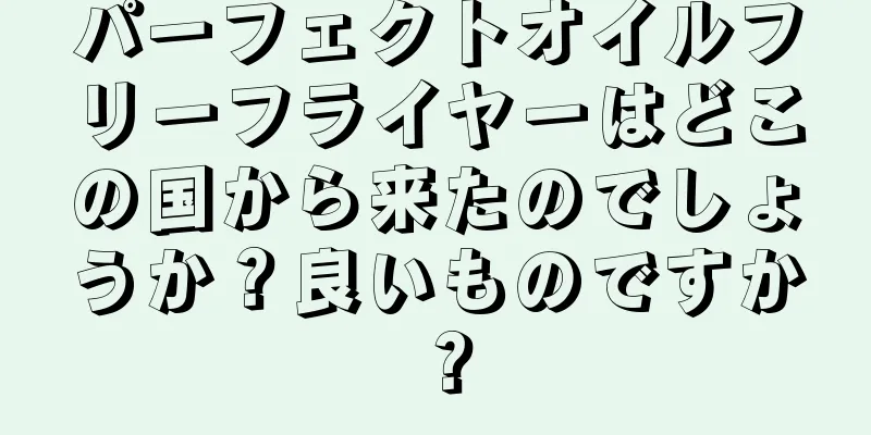 パーフェクトオイルフリーフライヤーはどこの国から来たのでしょうか？良いものですか？