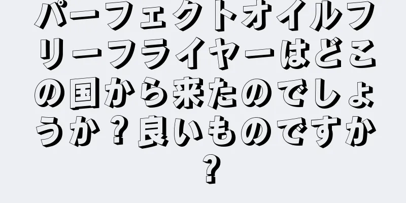 パーフェクトオイルフリーフライヤーはどこの国から来たのでしょうか？良いものですか？
