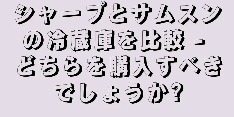シャープとサムスンの冷蔵庫を比較 - どちらを購入すべきでしょうか?