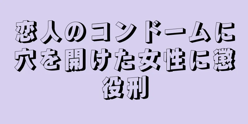 恋人のコンドームに穴を開けた女性に懲役刑