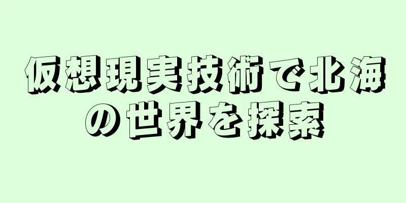 仮想現実技術で北海の世界を探索