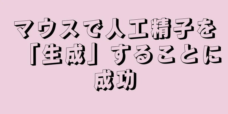 マウスで人工精子を「生成」することに成功