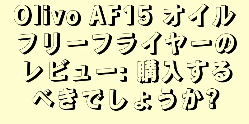 Olivo AF15 オイルフリーフライヤーのレビュー: 購入するべきでしょうか?