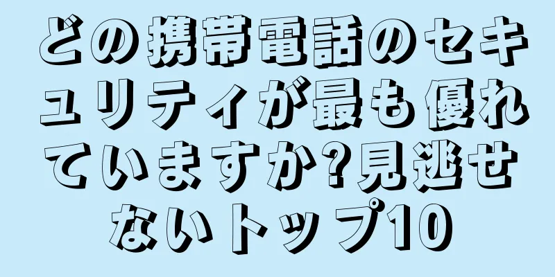 どの携帯電話のセキュリティが最も優れていますか?見逃せないトップ10