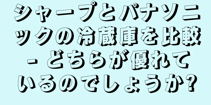 シャープとパナソニックの冷蔵庫を比較 - どちらが優れているのでしょうか?