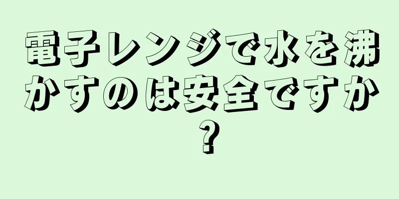 電子レンジで水を沸かすのは安全ですか？