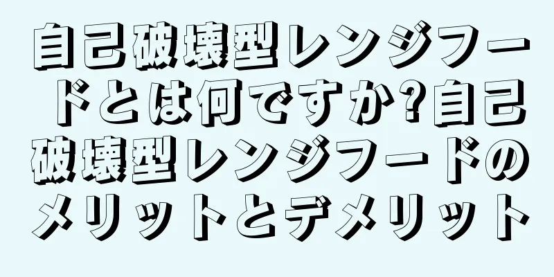 自己破壊型レンジフードとは何ですか?自己破壊型レンジフードのメリットとデメリット