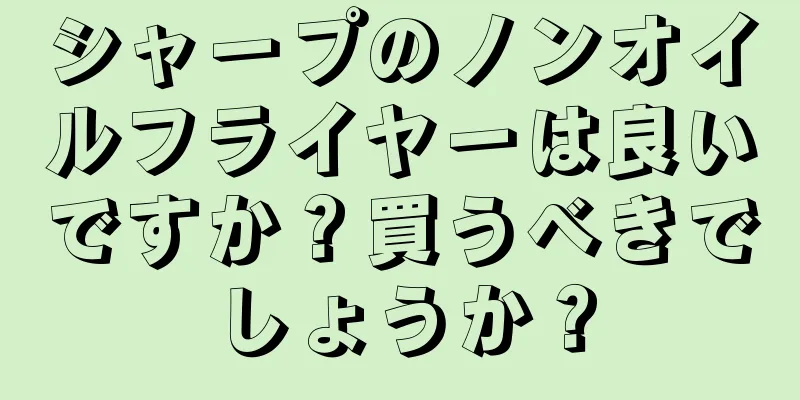 シャープのノンオイルフライヤーは良いですか？買うべきでしょうか？