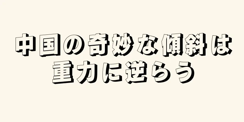 中国の奇妙な傾斜は重力に逆らう