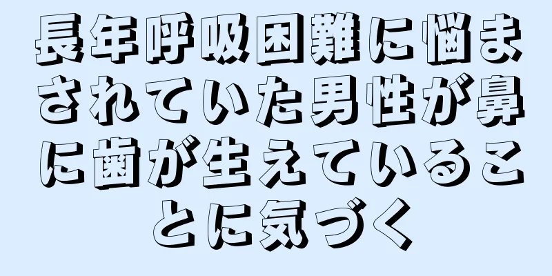 長年呼吸困難に悩まされていた男性が鼻に歯が生えていることに気づく
