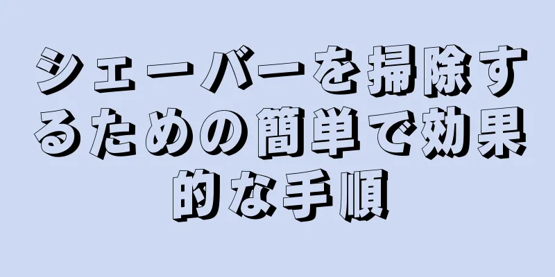 シェーバーを掃除するための簡単で効果的な手順