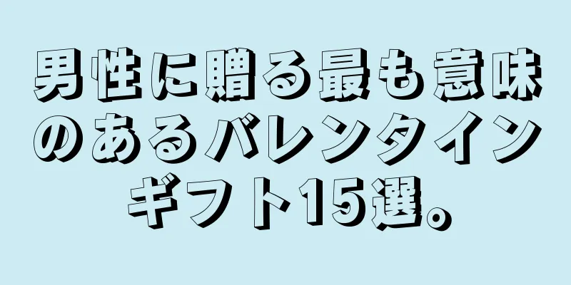 男性に贈る最も意味のあるバレンタインギフト15選。