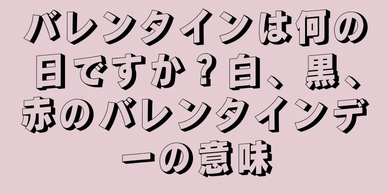 バレンタインは何の日ですか？白、黒、赤のバレンタインデーの意味
