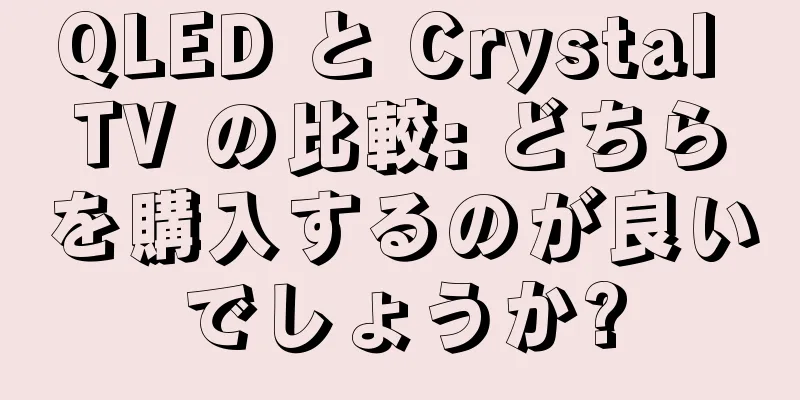 QLED と Crystal TV の比較: どちらを購入するのが良いでしょうか?
