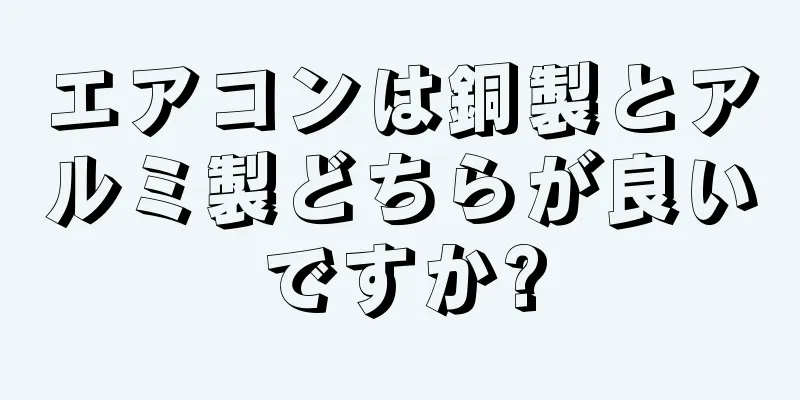 エアコンは銅製とアルミ製どちらが良いですか?