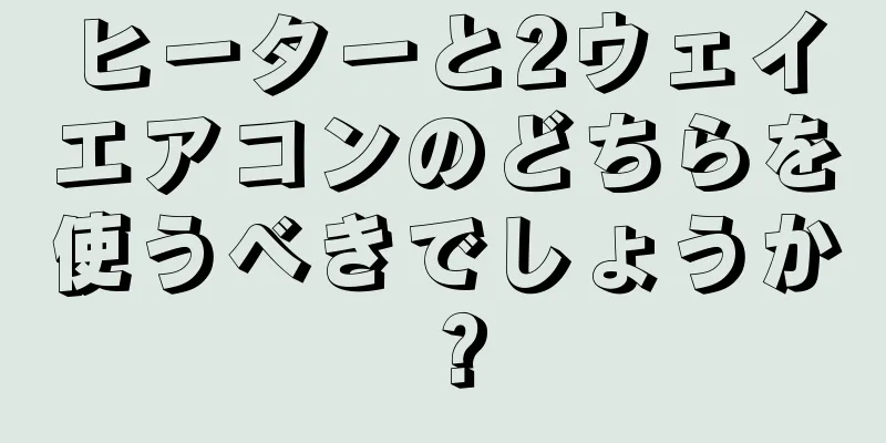 ヒーターと2ウェイエアコンのどちらを使うべきでしょうか？