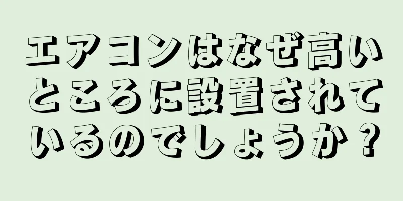 エアコンはなぜ高いところに設置されているのでしょうか？