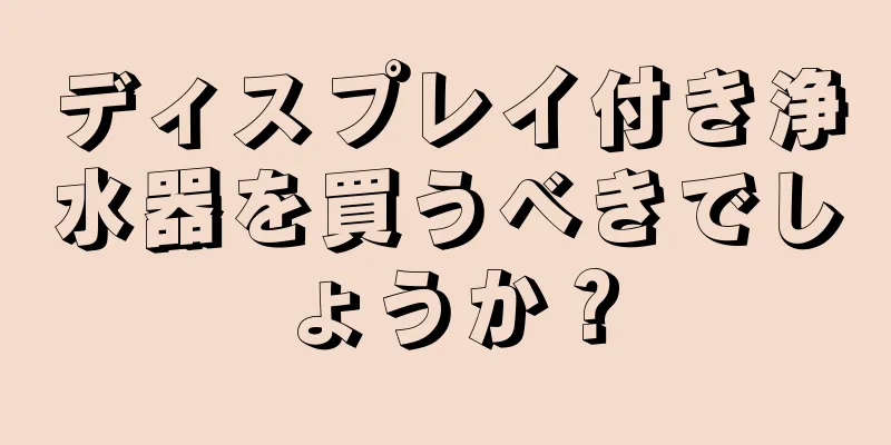 ディスプレイ付き浄水器を買うべきでしょうか？