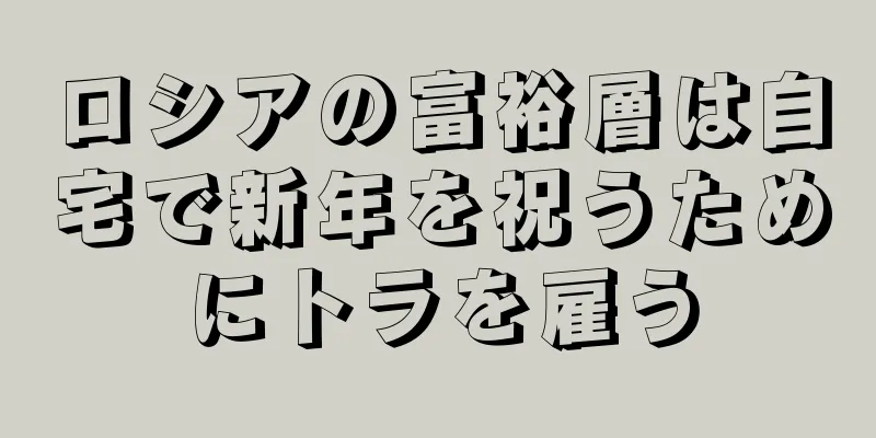 ロシアの富裕層は自宅で新年を祝うためにトラを雇う