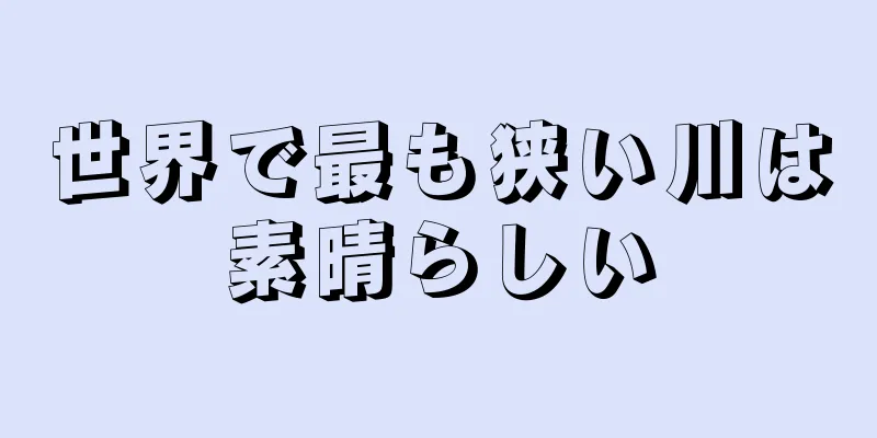 世界で最も狭い川は素晴らしい