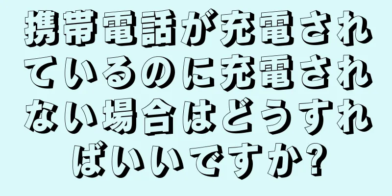 携帯電話が充電されているのに充電されない場合はどうすればいいですか?