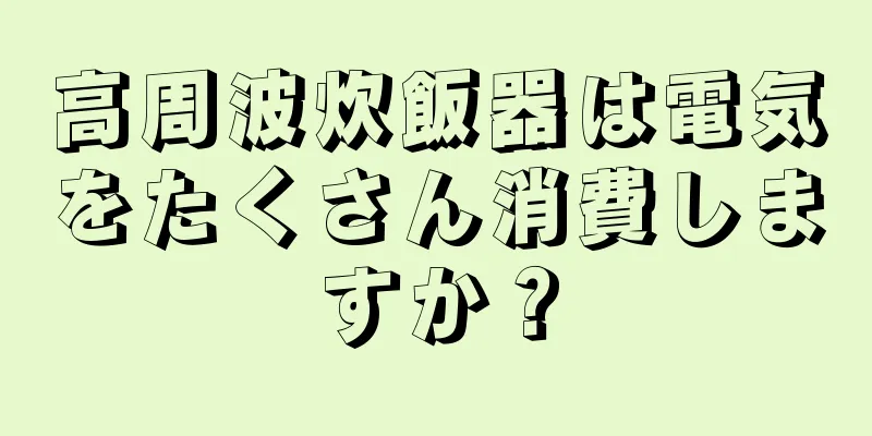 高周波炊飯器は電気をたくさん消費しますか？