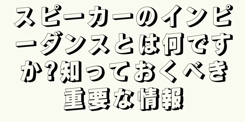 スピーカーのインピーダンスとは何ですか?知っておくべき重要な情報