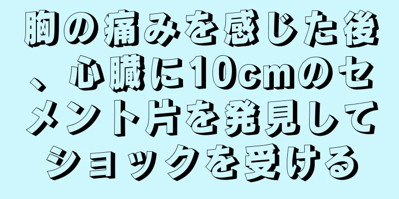 胸の痛みを感じた後、心臓に10cmのセメント片を発見してショックを受ける