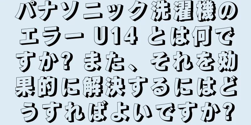 パナソニック洗濯機のエラー U14 とは何ですか? また、それを効果的に解決するにはどうすればよいですか?