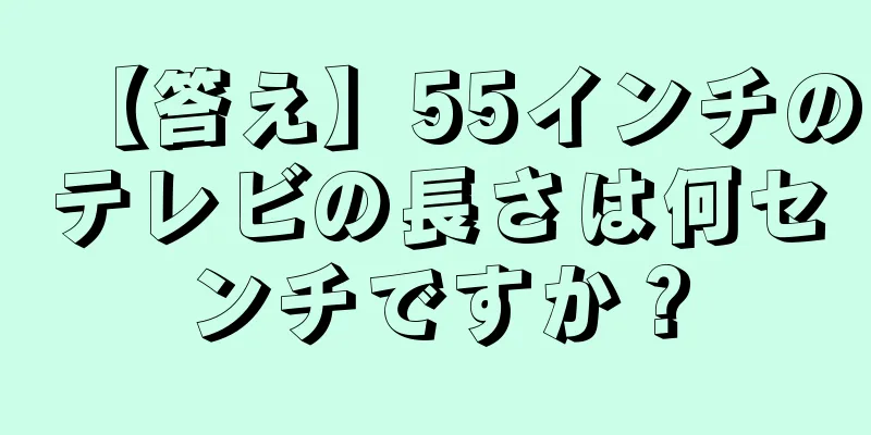 【答え】55インチのテレビの長さは何センチですか？