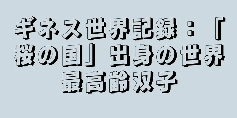 ギネス世界記録：「桜の国」出身の世界最高齢双子