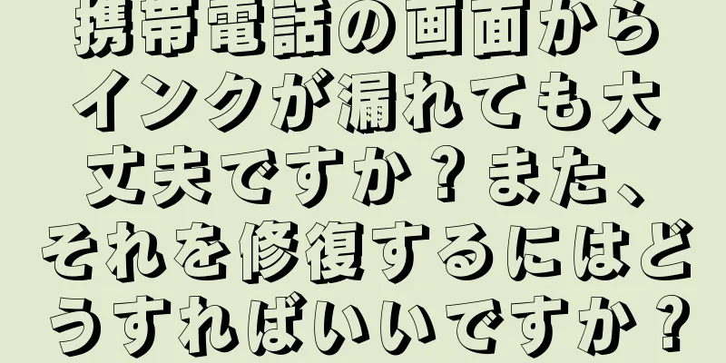 携帯電話の画面からインクが漏れても大丈夫ですか？また、それを修復するにはどうすればいいですか？