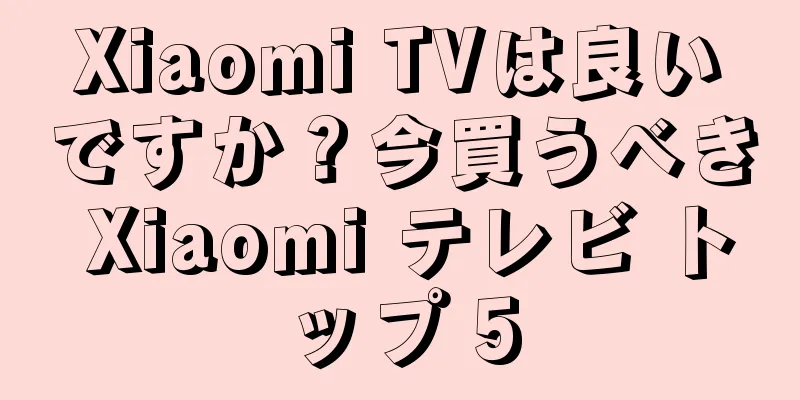 Xiaomi TVは良いですか？今買うべき Xiaomi テレビ トップ 5