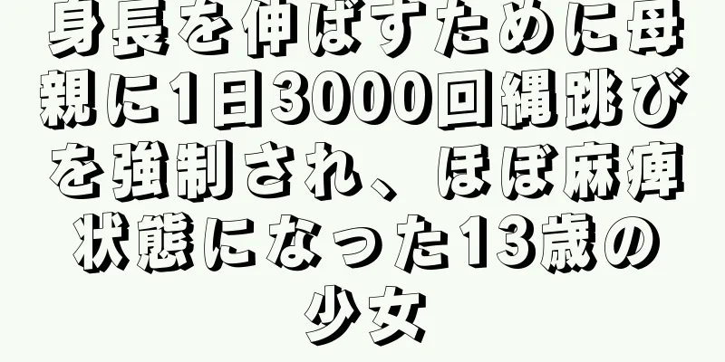身長を伸ばすために母親に1日3000回縄跳びを強制され、ほぼ麻痺状態になった13歳の少女
