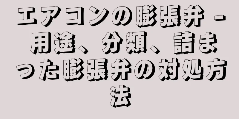 エアコンの膨張弁 - 用途、分類、詰まった膨張弁の対処方法
