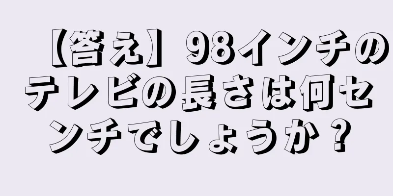 【答え】98インチのテレビの長さは何センチでしょうか？
