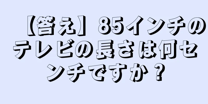 【答え】85インチのテレビの長さは何センチですか？