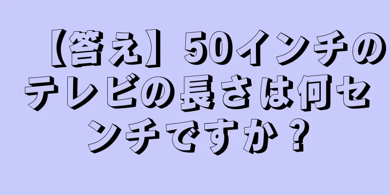 【答え】50インチのテレビの長さは何センチですか？