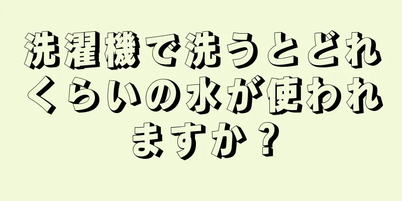 洗濯機で洗うとどれくらいの水が使われますか？