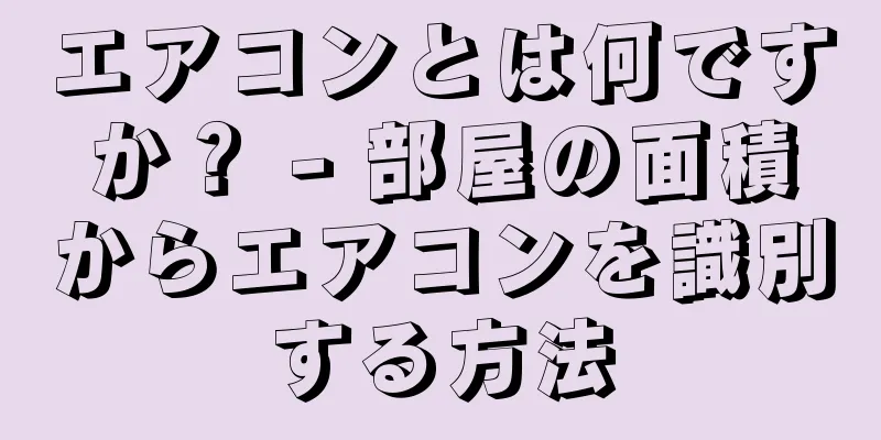 エアコンとは何ですか？ - 部屋の面積からエアコンを識別する方法